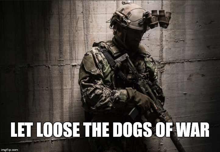 Dogs of War | LET LOOSE THE DOGS OF WAR | image tagged in dogs of war | made w/ Imgflip meme maker