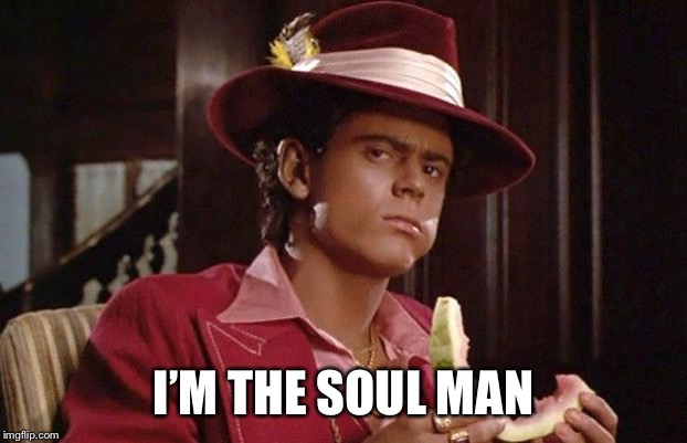 Soul Man | I’M THE SOUL MAN | image tagged in soul man | made w/ Imgflip meme maker