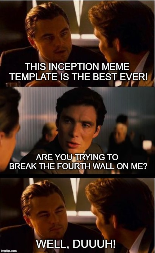 Inception | THIS INCEPTION MEME TEMPLATE IS THE BEST EVER! ARE YOU TRYING TO BREAK THE FOURTH WALL ON ME? WELL, DUUUH! | image tagged in memes,inception | made w/ Imgflip meme maker