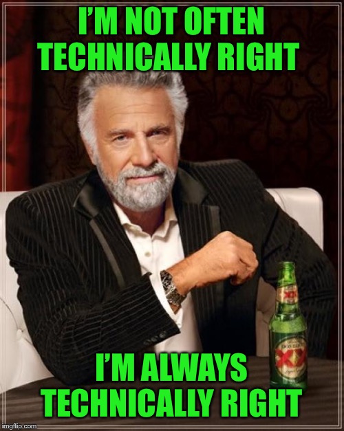 The Most Interesting Man In The World Meme | I’M NOT OFTEN TECHNICALLY RIGHT I’M ALWAYS TECHNICALLY RIGHT | image tagged in memes,the most interesting man in the world | made w/ Imgflip meme maker