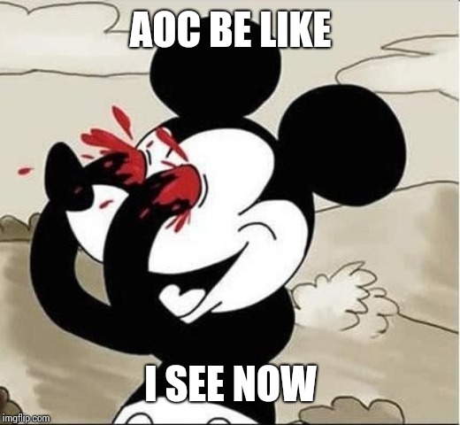 mickey mouse eyes | AOC BE LIKE; I SEE NOW | image tagged in mickey mouse eyes | made w/ Imgflip meme maker