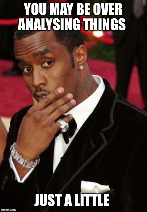 Puff Daddy stroking chin | YOU MAY BE OVER ANALYSING THINGS JUST A LITTLE | image tagged in puff daddy stroking chin | made w/ Imgflip meme maker