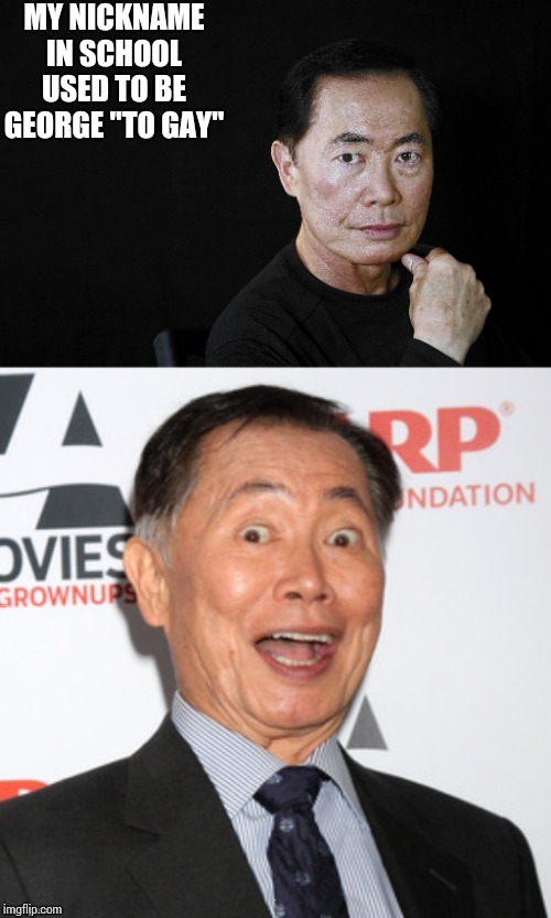 Bad Pun Sulu | MY NICKNAME IN SCHOOL USED TO BE GEORGE "TO GAY" | image tagged in bad pun sulu | made w/ Imgflip meme maker