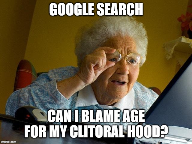 Grandma Finds The Internet | GOOGLE SEARCH; CAN I BLAME AGE FOR MY CLITORAL HOOD? | image tagged in memes,grandma finds the internet | made w/ Imgflip meme maker