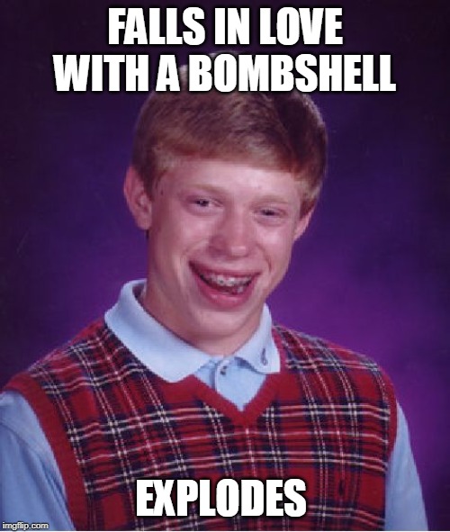 Kabooommm | FALLS IN LOVE WITH A BOMBSHELL; EXPLODES | image tagged in memes,bad luck brian | made w/ Imgflip meme maker