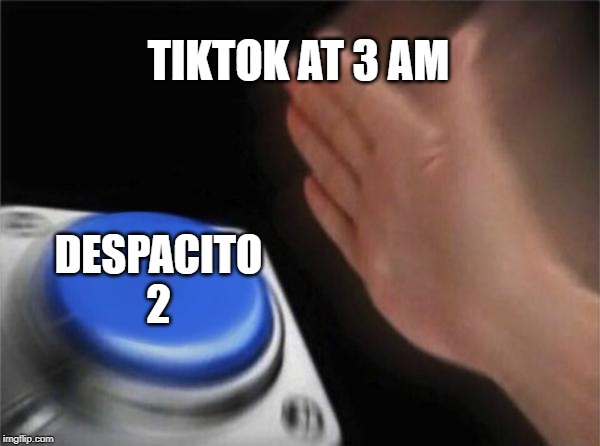 Blank Nut Button | TIKTOK AT 3 AM; DESPACITO 2 | image tagged in memes,blank nut button | made w/ Imgflip meme maker