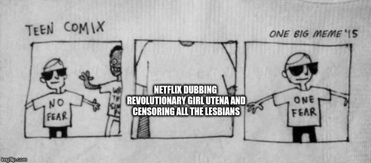 No Fear One Fear | NETFLIX DUBBING 
REVOLUTIONARY GIRL UTENA AND CENSORING ALL THE LESBIANS | image tagged in no fear one fear | made w/ Imgflip meme maker