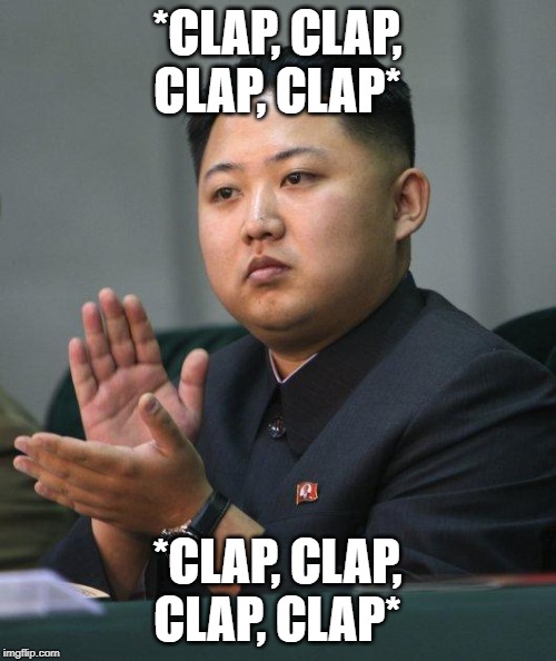 Kim Jong Un | *CLAP, CLAP, CLAP, CLAP* *CLAP, CLAP, CLAP, CLAP* | image tagged in kim jong un | made w/ Imgflip meme maker
