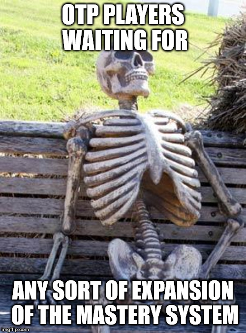 Waiting Skeleton Meme | OTP PLAYERS WAITING FOR; ANY SORT OF EXPANSION OF THE MASTERY SYSTEM | image tagged in memes,waiting skeleton | made w/ Imgflip meme maker