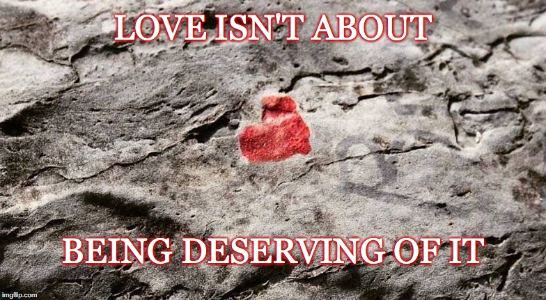 What it's not about | LOVE ISN'T ABOUT; BEING DESERVING OF IT | image tagged in love,deserving,flaws | made w/ Imgflip meme maker