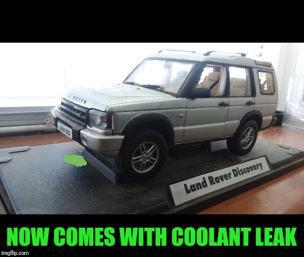 Loaner Car Sold Separately | NOW COMES WITH COOLANT LEAK | image tagged in landrover,discovery,leaks | made w/ Imgflip meme maker