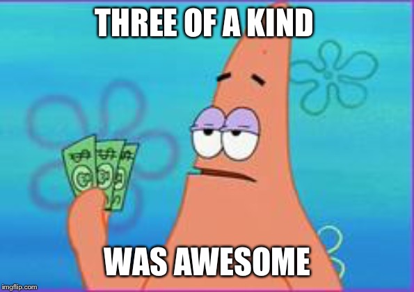 Patrick star three dollars | THREE OF A KIND WAS AWESOME | image tagged in patrick star three dollars | made w/ Imgflip meme maker