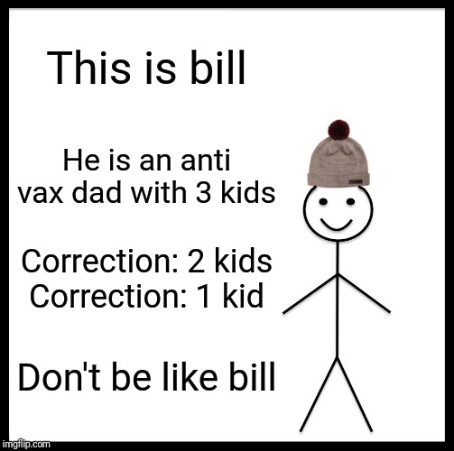 Anti Vax Parents Are Insane. | This is bill; He is an anti vax dad with 3 kids; Correction: 2 kids
Correction: 1 kid; Don't be like bill | image tagged in memes,be like bill,anti vax,funny | made w/ Imgflip meme maker