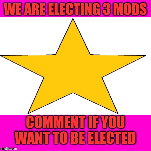 WE ARE ELECTING 3 MODS; COMMENT IF YOU WANT TO BE ELECTED | made w/ Imgflip meme maker