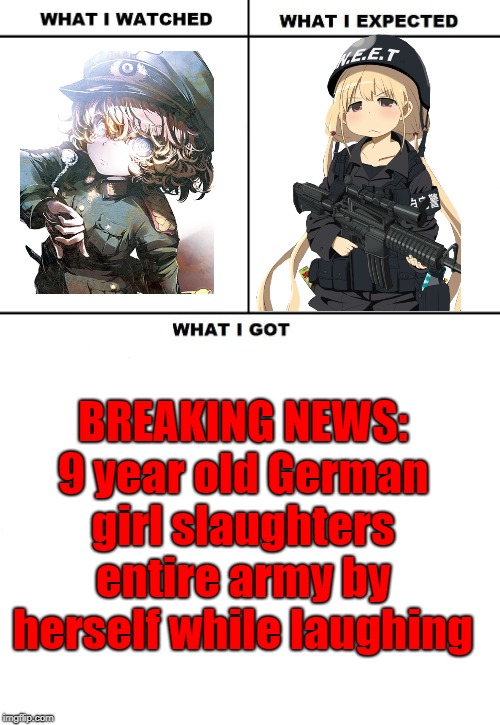 hmmm | BREAKING NEWS: 9 year old German girl slaughters entire army by herself while laughing | image tagged in what i watched/ what i expected/ what i got | made w/ Imgflip meme maker