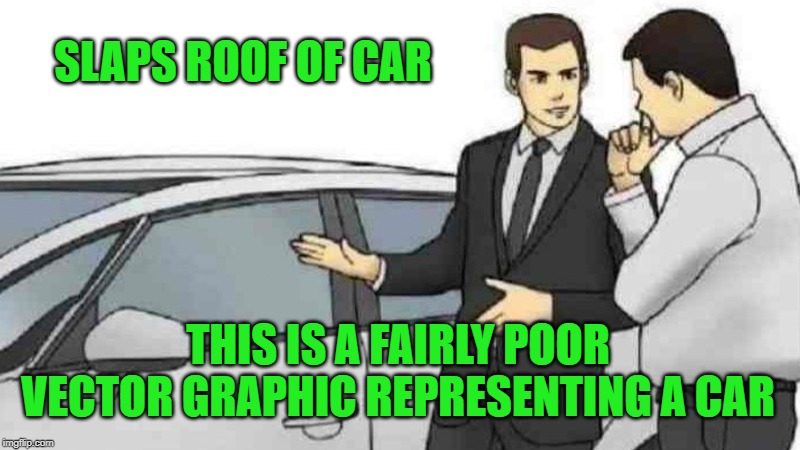 This is not a cig-car | SLAPS ROOF OF CAR; THIS IS A FAIRLY POOR VECTOR GRAPHIC REPRESENTING A CAR | image tagged in memes,car salesman slaps roof of car,vector graphic,existentialism | made w/ Imgflip meme maker