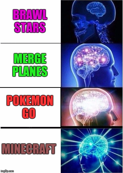 Expanding Brain | BRAWL STARS; MERGE PLANES; POKEMON GO; MINECRAFT | image tagged in memes,expanding brain | made w/ Imgflip meme maker