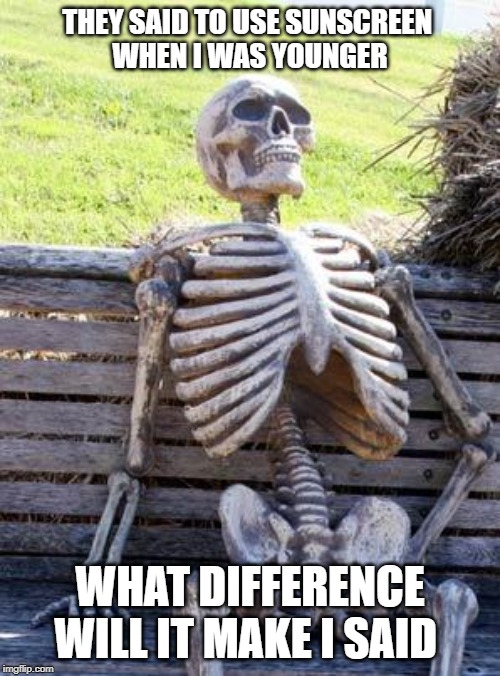 Waiting Skeleton | THEY SAID TO USE SUNSCREEN 
WHEN I WAS YOUNGER; WHAT DIFFERENCE WILL IT MAKE I SAID | image tagged in memes,waiting skeleton | made w/ Imgflip meme maker