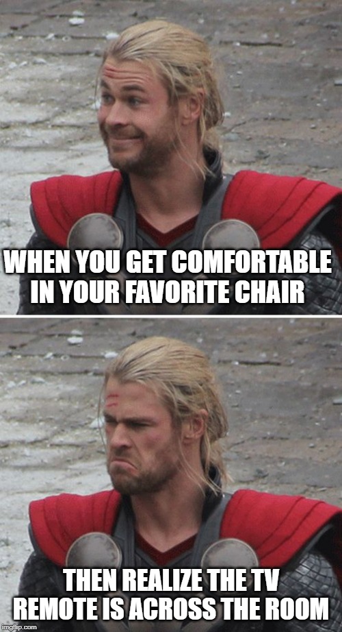 Thor tv remote | WHEN YOU GET COMFORTABLE IN YOUR FAVORITE CHAIR; THEN REALIZE THE TV REMOTE IS ACROSS THE ROOM | image tagged in thor happy then sad,memes,funny memes | made w/ Imgflip meme maker