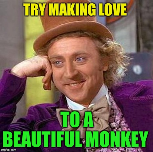 Creepy Condescending Wonka Meme | TRY MAKING LOVE TO A BEAUTIFUL MONKEY | image tagged in memes,creepy condescending wonka | made w/ Imgflip meme maker