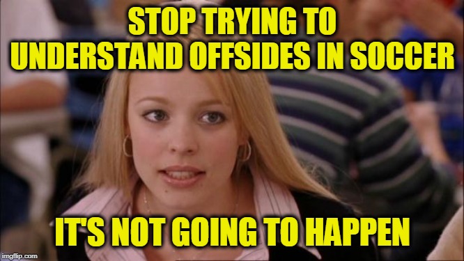 Soccerplexity | STOP TRYING TO UNDERSTAND OFFSIDES IN SOCCER; IT'S NOT GOING TO HAPPEN | image tagged in memes,its not going to happen,soccer | made w/ Imgflip meme maker