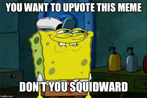 Don't You Squidward | YOU WANT TO UPVOTE THIS MEME; DON’T YOU SQUIDWARD | image tagged in memes,dont you squidward,upvotes,spongebob | made w/ Imgflip meme maker