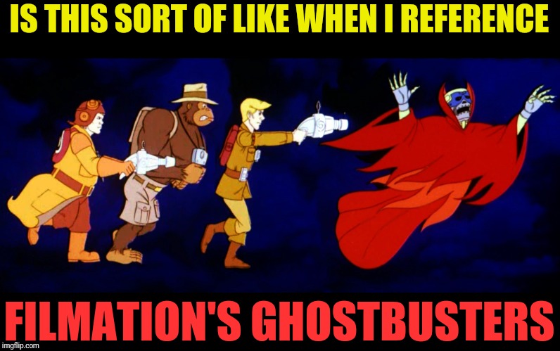 IS THIS SORT OF LIKE WHEN I REFERENCE FILMATION'S GHOSTBUSTERS | made w/ Imgflip meme maker