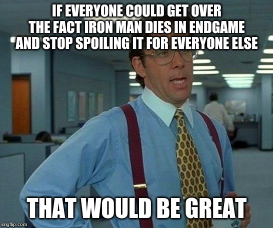 That Would Be Great Meme | IF EVERYONE COULD GET OVER THE FACT IRON MAN DIES IN ENDGAME AND STOP SPOILING IT FOR EVERYONE ELSE THAT WOULD BE GREAT | image tagged in memes,that would be great | made w/ Imgflip meme maker