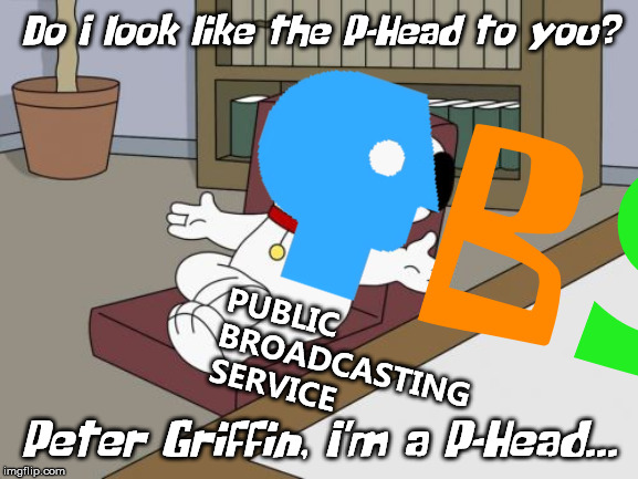 Brian Griffin | Do I look like the P-Head to you? B; S; PUBLIC
BROADCASTING
SERVICE; Peter Griffin, I'm a P-Head... | image tagged in memes,brian griffin | made w/ Imgflip meme maker
