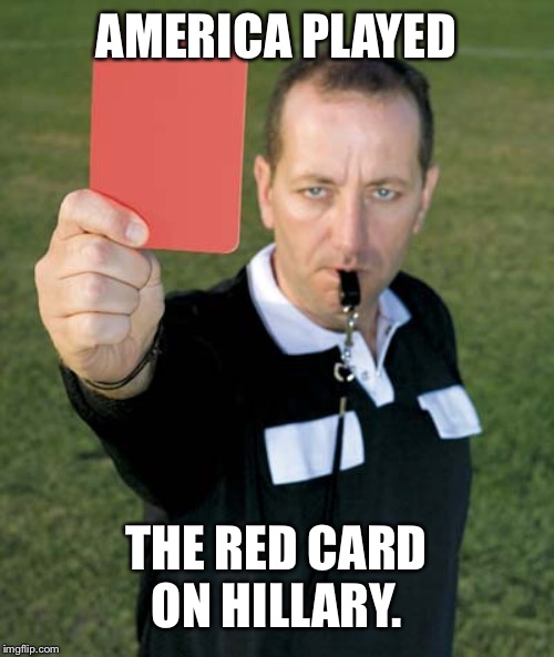 Red Card | AMERICA PLAYED THE RED CARD ON HILLARY. | image tagged in red card | made w/ Imgflip meme maker