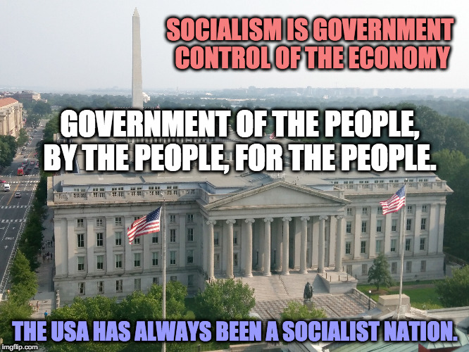Socialism in America | SOCIALISM IS GOVERNMENT 
CONTROL OF THE ECONOMY; GOVERNMENT OF THE PEOPLE, BY THE PEOPLE, FOR THE PEOPLE. THE USA HAS ALWAYS BEEN A SOCIALIST NATION. | image tagged in socialism,democratic socialism,democracy | made w/ Imgflip meme maker