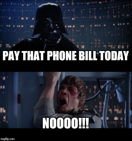 Star Wars No | PAY THAT PHONE BILL TODAY; NOOOO!!! | image tagged in memes,star wars no | made w/ Imgflip meme maker
