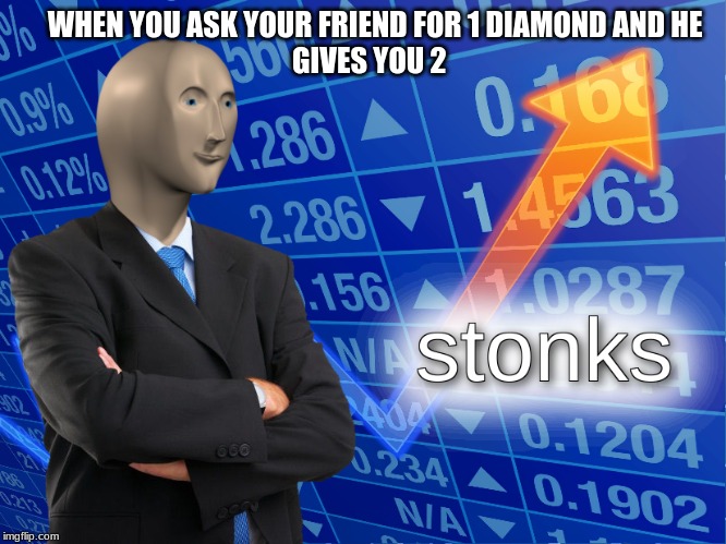stonks | WHEN YOU ASK YOUR FRIEND FOR 1 DIAMOND AND HE 
   GIVES YOU 2 | image tagged in stonks | made w/ Imgflip meme maker