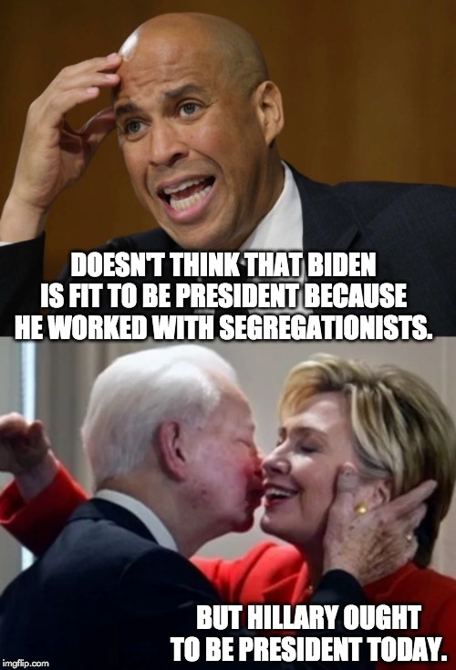 DOESN'T THINK THAT BIDEN IS FIT TO BE PRESIDENT BECAUSE HE WORKED WITH SEGREGATIONISTS. BUT HILLARY OUGHT TO BE PRESIDENT TODAY. | image tagged in cory booker | made w/ Imgflip meme maker