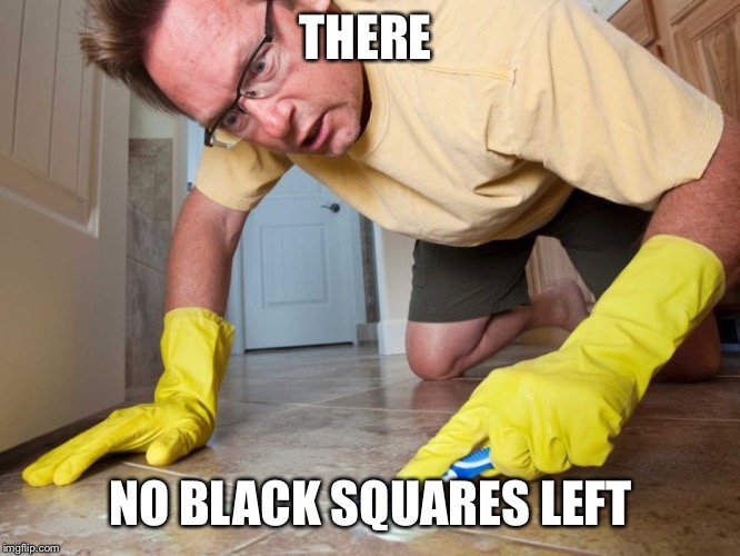 OCD sufferer | THERE NO BLACK SQUARES LEFT | image tagged in ocd sufferer | made w/ Imgflip meme maker