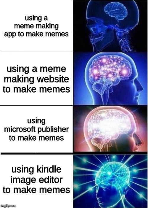 Expanding Brain | using a meme making app to make memes; using a meme making website to make memes; using microsoft publisher to make memes; using kindle image editor to make memes | image tagged in memes,expanding brain | made w/ Imgflip meme maker