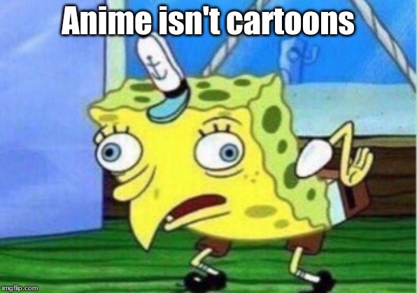 Mocking Spongebob Meme | Anime isn't cartoons | image tagged in memes,mocking spongebob | made w/ Imgflip meme maker