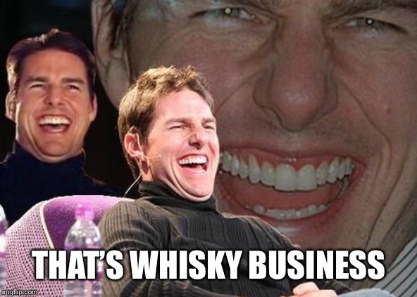 Tom Cruise laugh | THAT’S WHISKY BUSINESS | image tagged in tom cruise laugh | made w/ Imgflip meme maker
