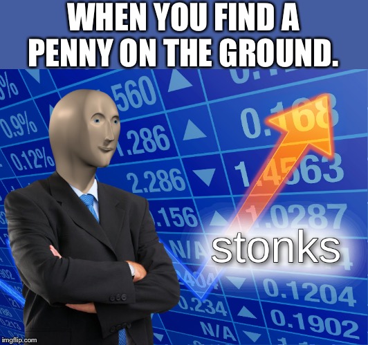 stonks | WHEN YOU FIND A PENNY ON THE GROUND. | image tagged in stonks | made w/ Imgflip meme maker