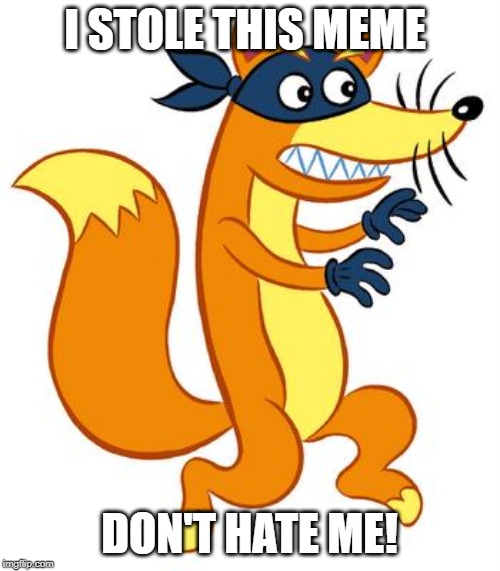 Swiper Steals Photo Comments | I STOLE THIS MEME DON'T HATE ME! | image tagged in swiper steals photo comments | made w/ Imgflip meme maker