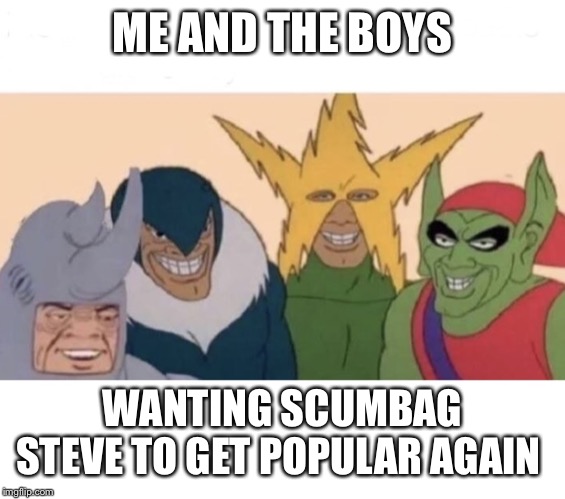 Me and the boys (extra space) | ME AND THE BOYS WANTING SCUMBAG STEVE TO GET POPULAR AGAIN | image tagged in me and the boys extra space | made w/ Imgflip meme maker
