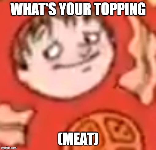Ring a Ding pizzas | WHAT'S YOUR TOPPING; (MEAT) | image tagged in funny memes,ring a ding pizzas | made w/ Imgflip meme maker