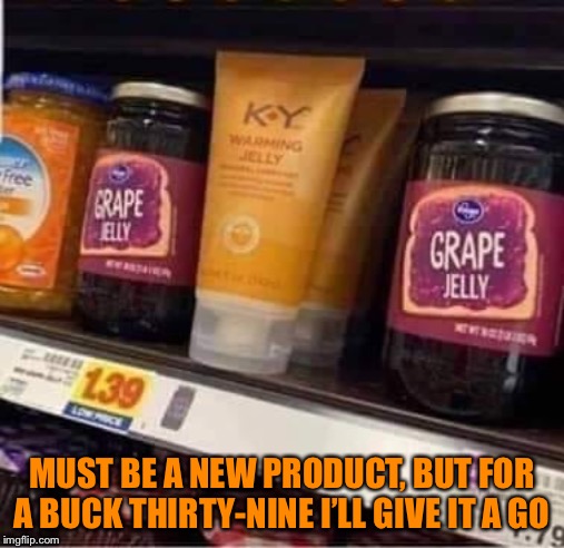 MUST BE A NEW PRODUCT, BUT FOR A BUCK THIRTY-NINE I’LL GIVE IT A GO | image tagged in jelly | made w/ Imgflip meme maker