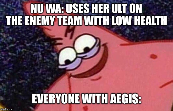 Evilpatrick | NU WA: USES HER ULT ON THE ENEMY TEAM WITH LOW HEALTH; EVERYONE WITH AEGIS: | image tagged in evilpatrick | made w/ Imgflip meme maker