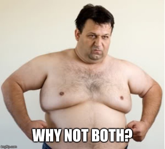 Moobs | WHY NOT BOTH? | image tagged in moobs | made w/ Imgflip meme maker