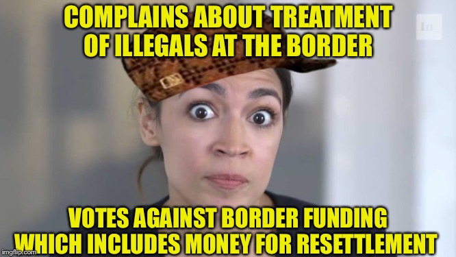 Crazy Alexandria Ocasio-Cortez | COMPLAINS ABOUT TREATMENT OF ILLEGALS AT THE BORDER; VOTES AGAINST BORDER FUNDING WHICH INCLUDES MONEY FOR RESETTLEMENT | image tagged in crazy alexandria ocasio-cortez,liberal hypocrisy,border,alexandria ocasio-cortez | made w/ Imgflip meme maker