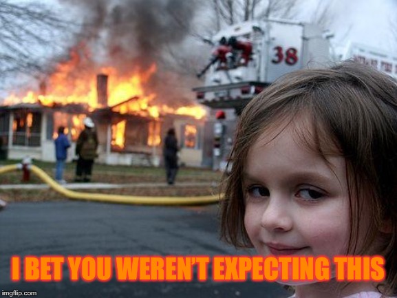 Disaster Girl Meme | I BET YOU WEREN’T EXPECTING THIS | image tagged in memes,disaster girl | made w/ Imgflip meme maker