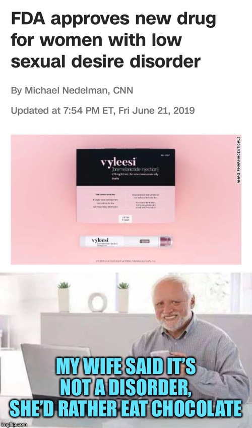 Or basically anything other than... | MY WIFE SAID IT’S NOT A DISORDER, SHE’D RATHER EAT CHOCOLATE | image tagged in memes,hide the pain harold | made w/ Imgflip meme maker