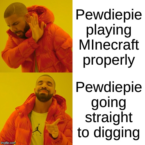 Drake Hotline Bling | Pewdiepie playing MInecraft properly; Pewdiepie going straight to digging | image tagged in memes,drake hotline bling | made w/ Imgflip meme maker