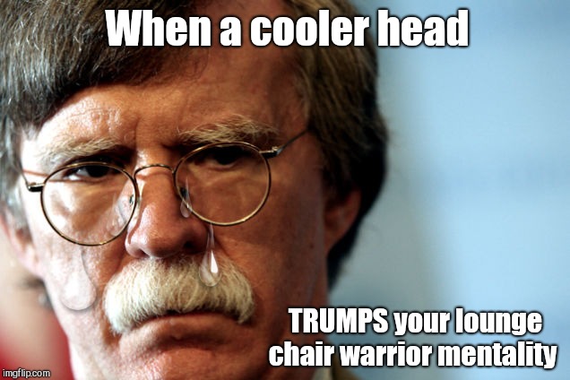 Trumped and Tearful | When a cooler head; TRUMPS your lounge chair warrior mentality | image tagged in john bolton,war monger,iran,trump trumps him,cooler head | made w/ Imgflip meme maker